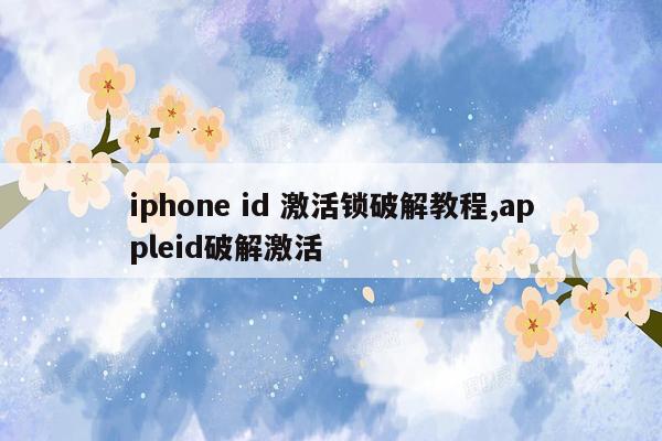 iphone id 激活锁破解教程,appleid破解激活
